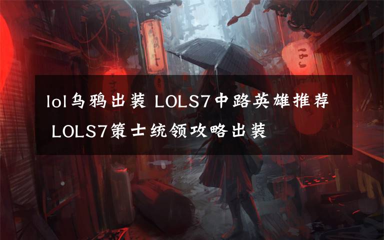 lol乌鸦出装 LOLS7中路英雄推荐 LOLS7策士统领攻略出装