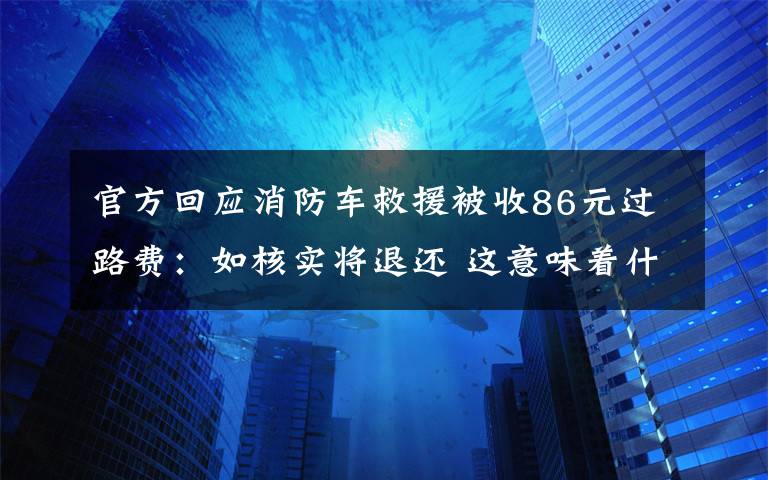 官方回应消防车救援被收86元过路费：如核实将退还 这意味着什么?