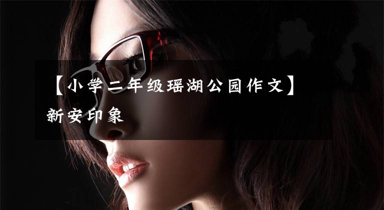 【小学二年级瑶湖公园作文】新安印象