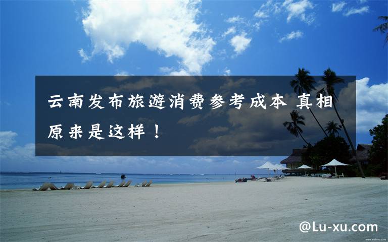云南发布旅游消费参考成本 真相原来是这样!