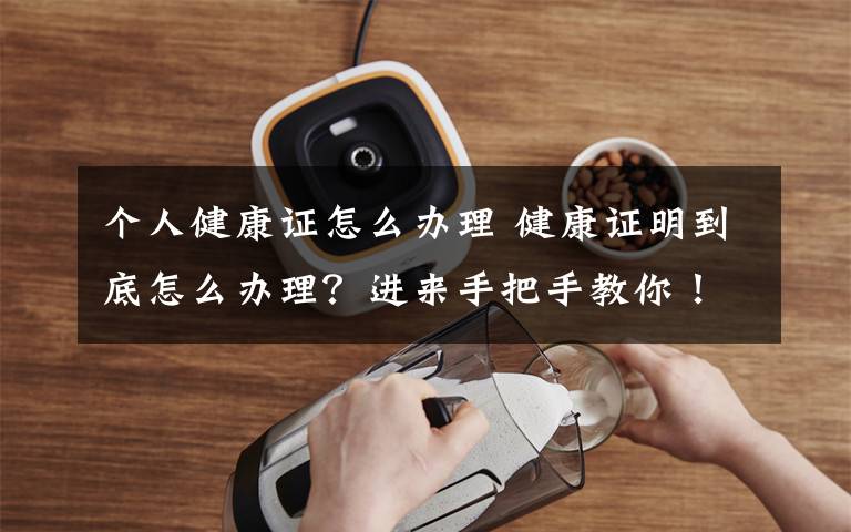 个人健康证怎么办理 健康证明到底怎么办理?进来手把手教你!