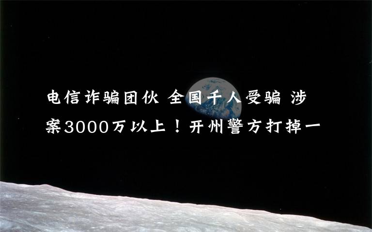 电信诈骗团伙 全国千人受骗 涉案3000万以上!开州警方打掉一电信诈骗团伙