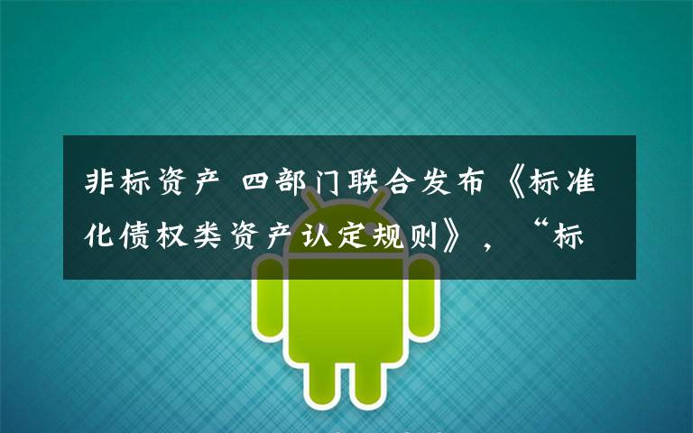 非标资产 四部门联合发布《标准化债权类资产认定规则》,“标”与“非标”不再傻傻分不清楚,银行理财收益或受影响