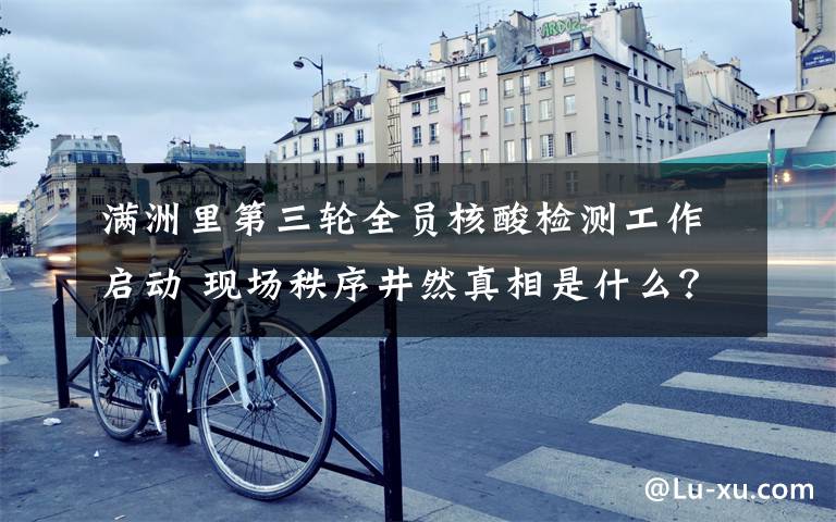 满洲里第三轮全员核酸检测工作启动 现场秩序井然真相是什么？