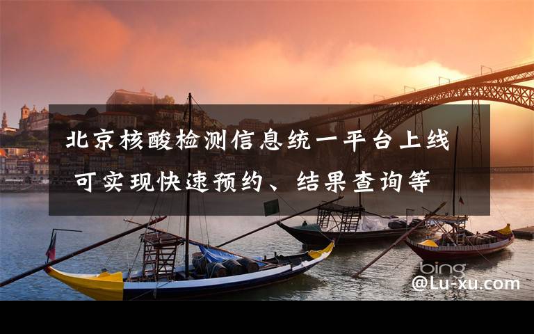 北京核酸检测信息统一平台上线 可实现快速预约、结果查询等 登上网络热搜了!
