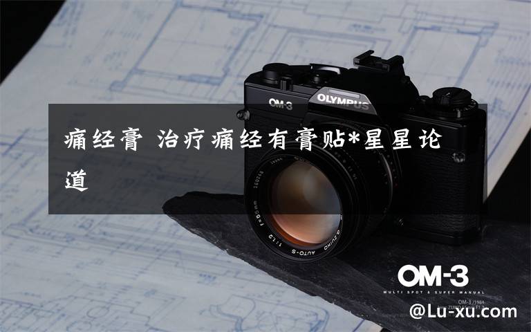 痛经膏 治疗痛经有膏贴*星星论道