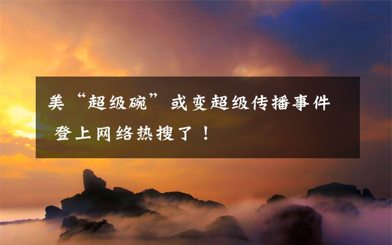 美“超级碗”或变超级传播事件 登上网络热搜了！