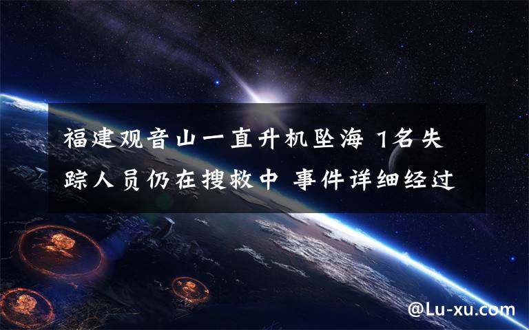 福建观音山一直升机坠海 1名失踪人员仍在搜救中 事件详细经过!