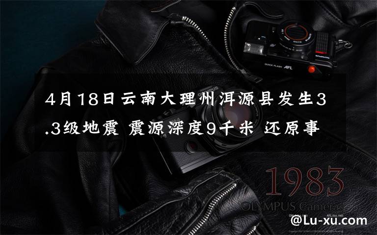 4月18日云南大理州洱源县发生3.3级地震 震源深度9千米 还原事发经过及背后原因!