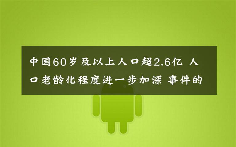 中国60岁及以上人口超2.6亿 人口老龄化程度进一步加深 事件的真相是什么?