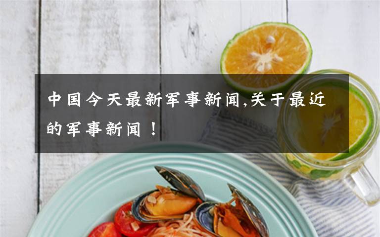 中国今天最新军事新闻,关于最近的军事新闻！