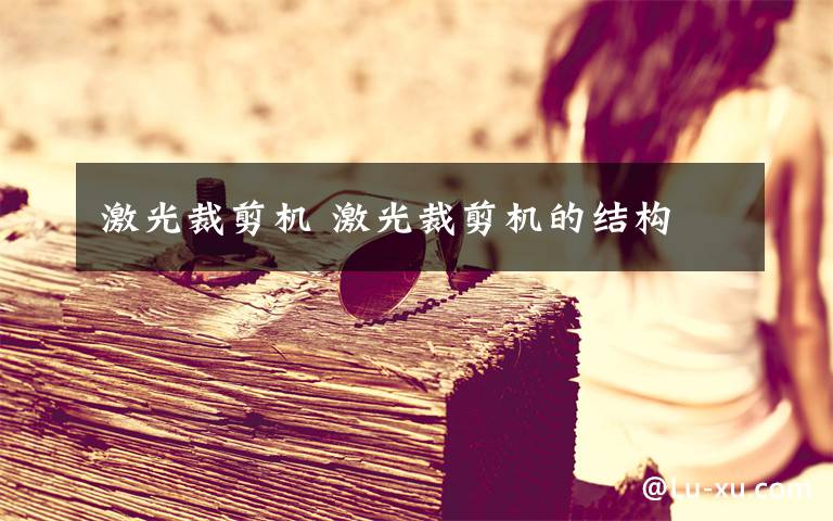 激光裁剪机 激光裁剪机的结构