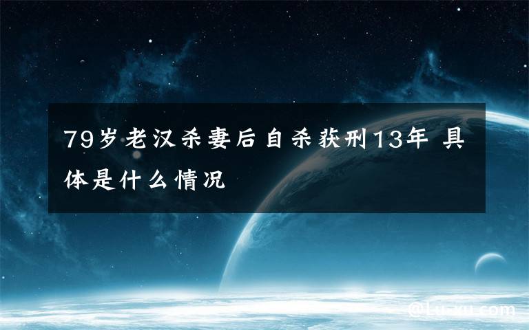 79岁老汉杀妻后自杀获刑13年 具体是什么情况