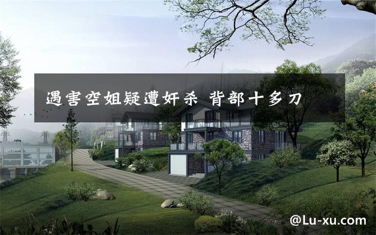 遇害空姐疑遭奸杀 背部十多刀