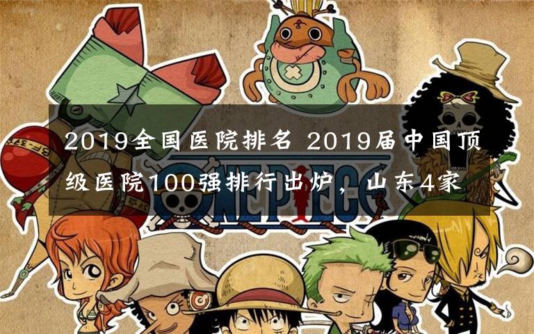 2019全国医院排名 2019届中国顶级医院100强排行出炉,山东4家医院上榜