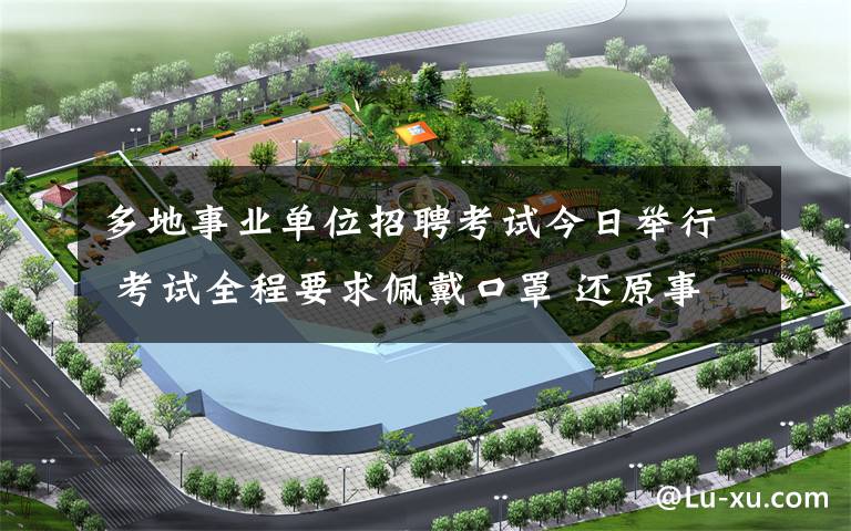 多地事业单位招聘考试今日举行 考试全程要求佩戴口罩 还原事发经过及背后真相！