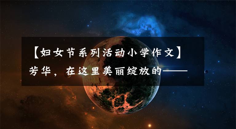 【妇女节系列活动小学作文】芳华,在这里美丽绽放的——淮安市山阳小学庆祝“三八妇女节”