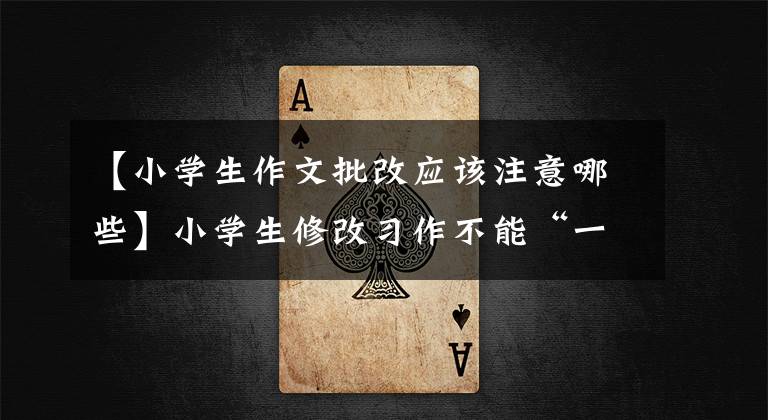 【小学生作文批改应该注意哪些】小学生修改习作不能“一下子就勾搭上了”