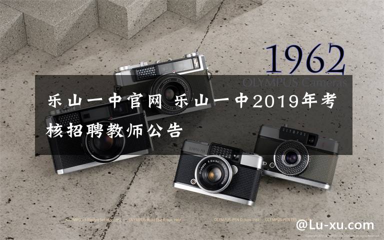乐山一中官网 乐山一中2019年考核招聘教师公告