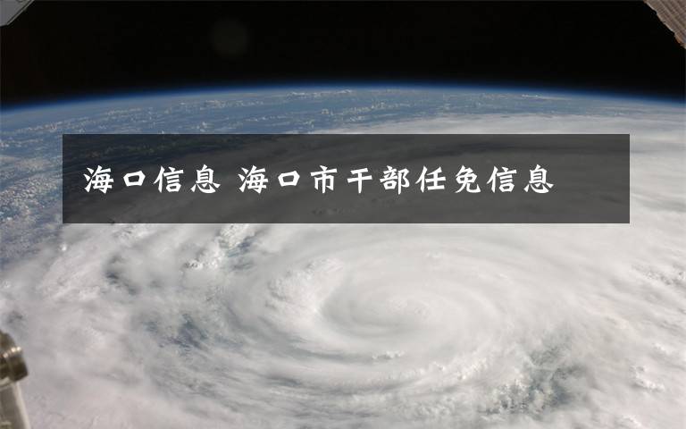 海口信息 海口市干部任免信息