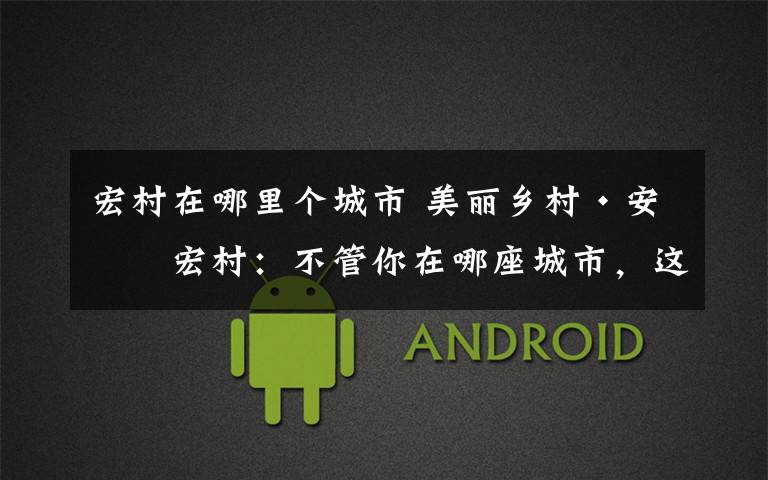 宏村在哪里个城市 美丽乡村·安徽宏村:不管你在哪座城市,这个小村必定是你的旅游目的地之一!