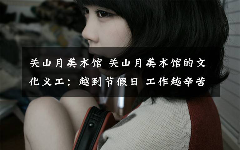 关山月美术馆 关山月美术馆的文化义工:越到节假日 工作越辛苦