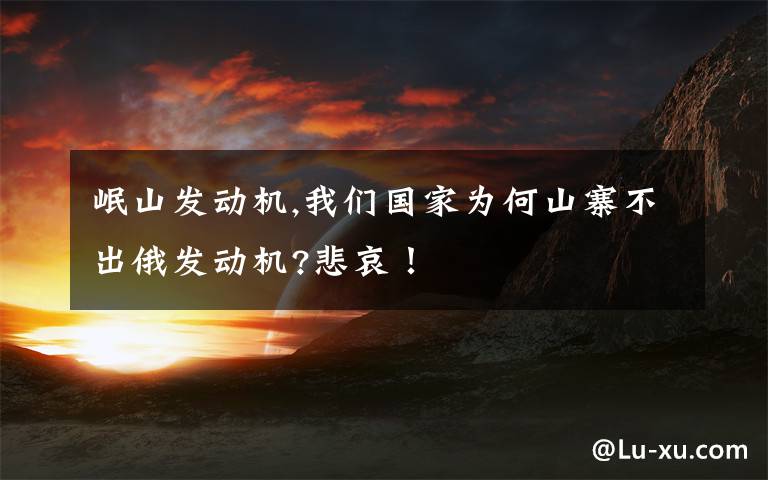 岷山发动机,我们国家为何山寨不出俄发动机?悲哀!