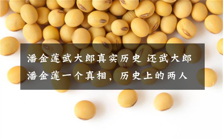 潘金莲武大郎真实历史 还武大郎潘金莲一个真相,历史上的两人都值得我们尊敬