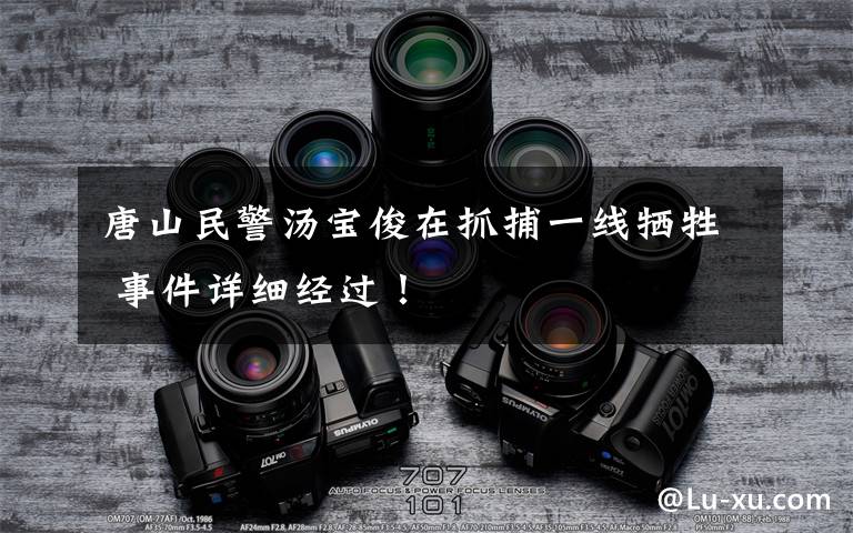 唐山民警汤宝俊在抓捕一线牺牲 事件详细经过!
