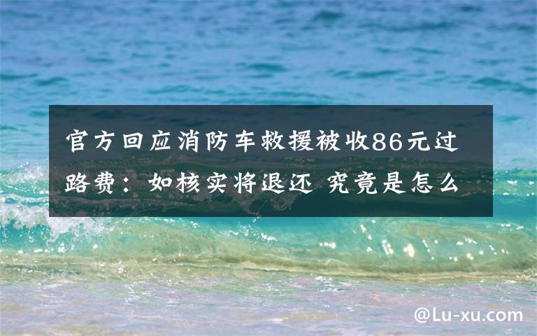 官方回应消防车救援被收86元过路费:如核实将退还 究竟是怎么一回事?