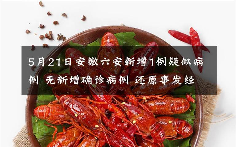 5月21日安徽六安新增1例疑似病例 无新增确诊病例 还原事发经过及背后原因！