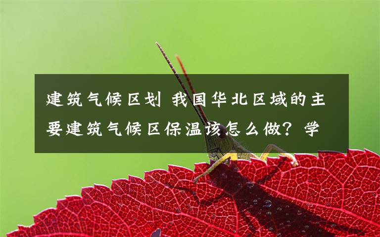 建筑气候区划 我国华北区域的主要建筑气候区保温该怎么做？学起来！