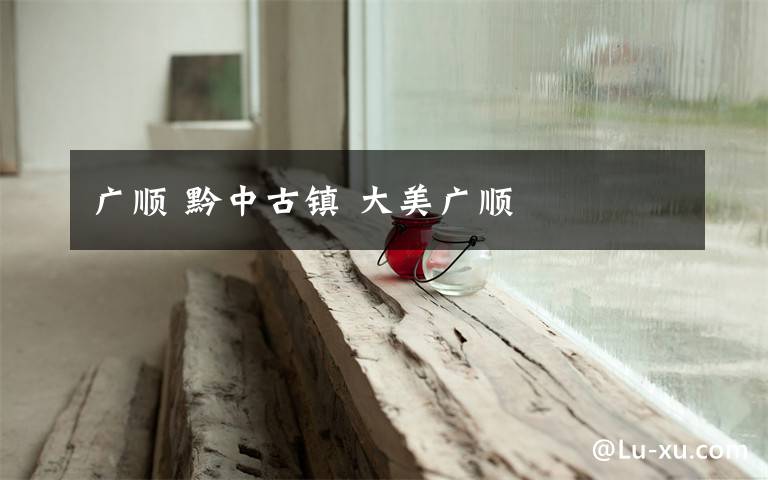 广顺 黔中古镇 大美广顺