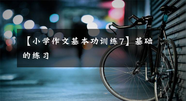 【小学作文基本功训练7】基础的练习
