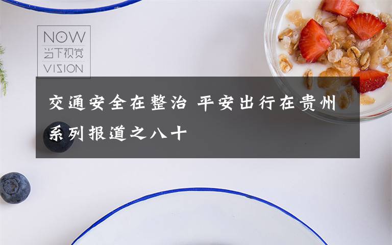 交通安全在整治 平安出行在贵州系列报道之八十