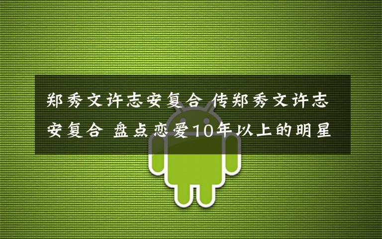 郑秀文许志安复合 传郑秀文许志安复合 盘点恋爱10年以上的明星情侣