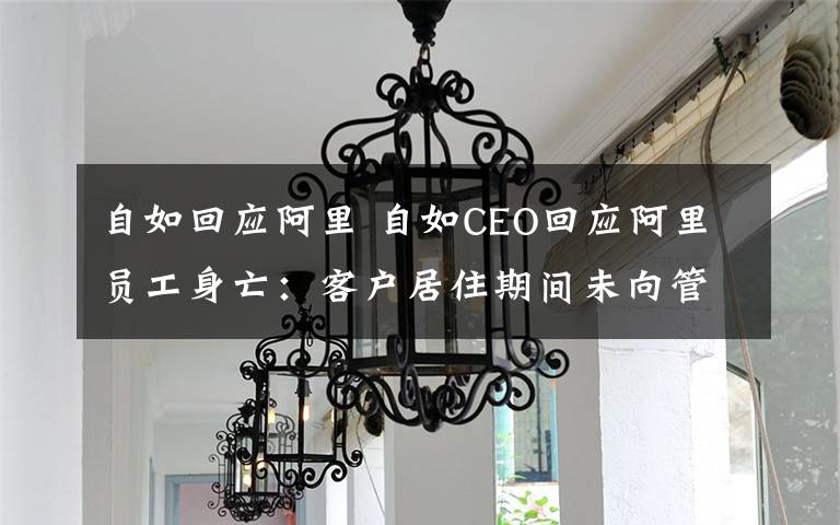 自如回应阿里 自如CEO回应阿里员工身亡:客户居住期间未向管家提出房间空气的疑虑