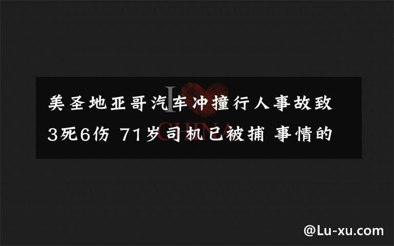 美圣地亚哥汽车冲撞行人事故致3死6伤 71岁司机已被捕 事情的详情始末是怎么样了!