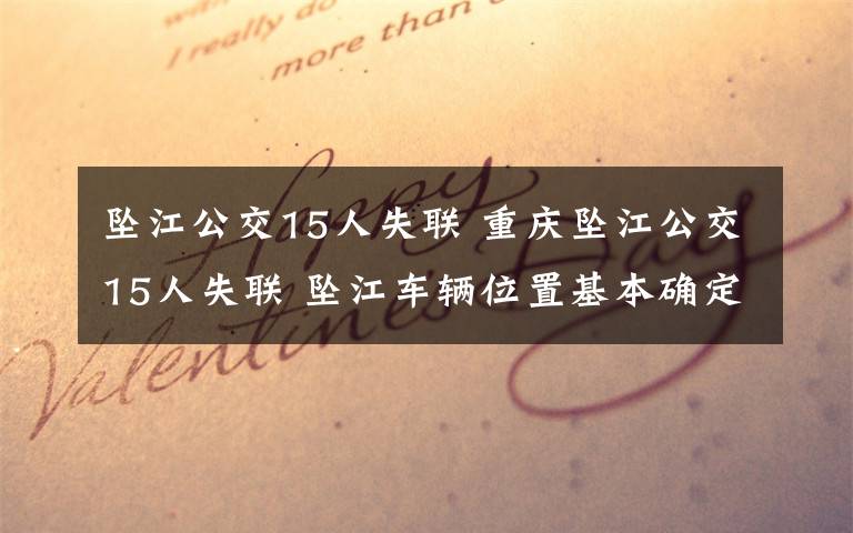 坠江公交15人失联 重庆坠江公交15人失联 坠江车辆位置基本确定