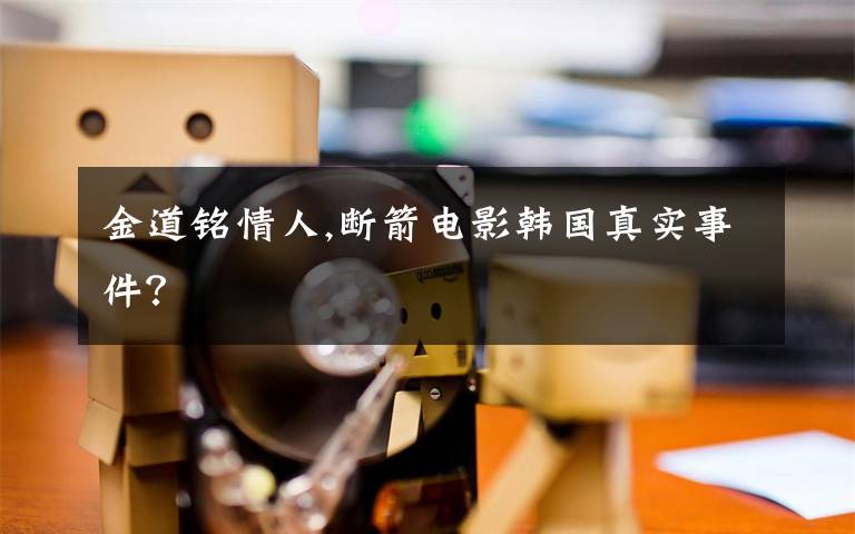 金道铭情人,断箭电影韩国真实事件？