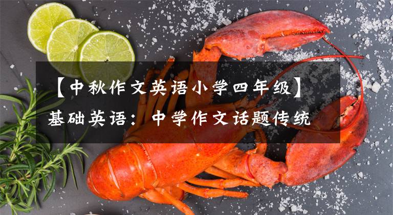 【中秋作文英语小学四年级】基础英语：中学作文话题传统文化(附范文四大传统文化词汇)