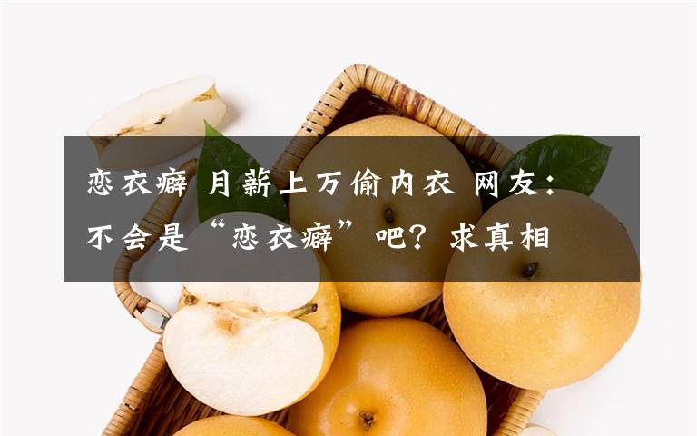 恋衣癖 月薪上万偷内衣 网友:不会是“恋衣癖”吧?求真相