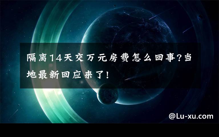 隔离14天交万元房费怎么回事?当地最新回应来了!