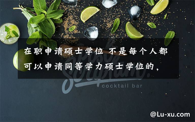 在职申请硕士学位 不是每个人都可以申请同等学力硕士学位的,看看哪些情况不可以?