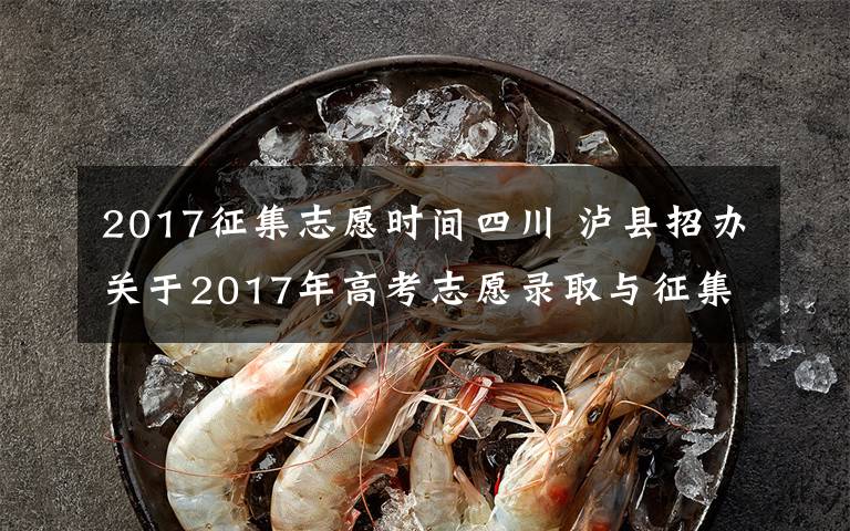 2017征集志愿时间四川 泸县招办关于2017年高考志愿录取与征集志愿相关事宜通知