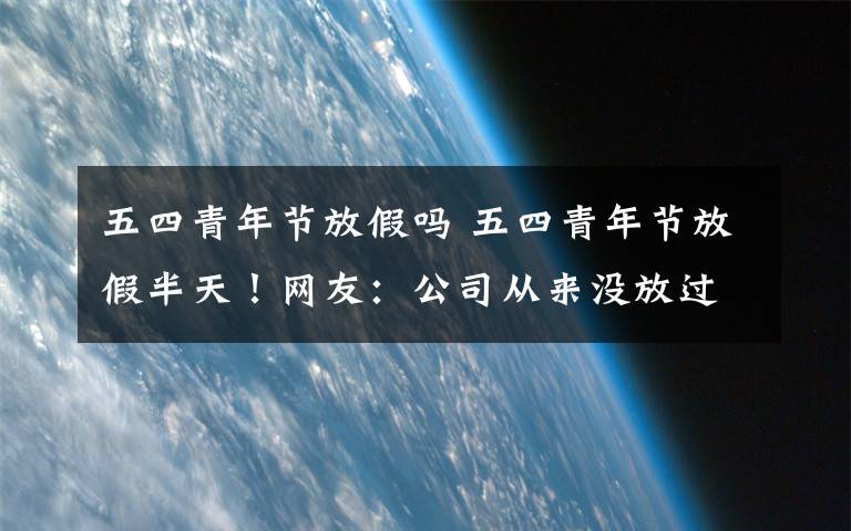 五四青年节放假吗 五四青年节放假半天！网友：公司从来没放过