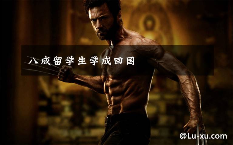 八成留学生学成回国
