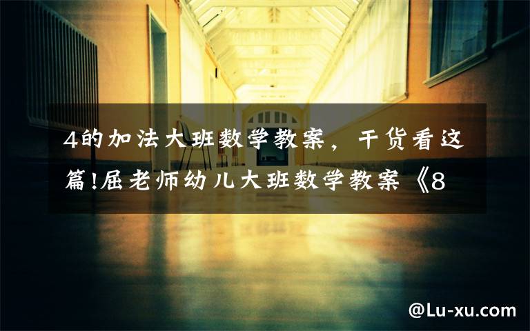 4的加法大班数学教案，干货看这篇!屈老师幼儿大班数学教案《8的加法》含PPT课件