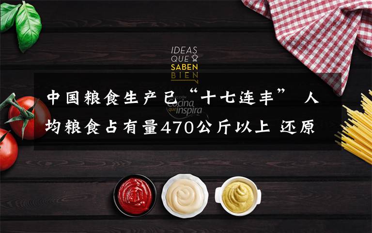 中国粮食生产已“十七连丰” 人均粮食占有量470公斤以上 还原事发经过及背后真相!