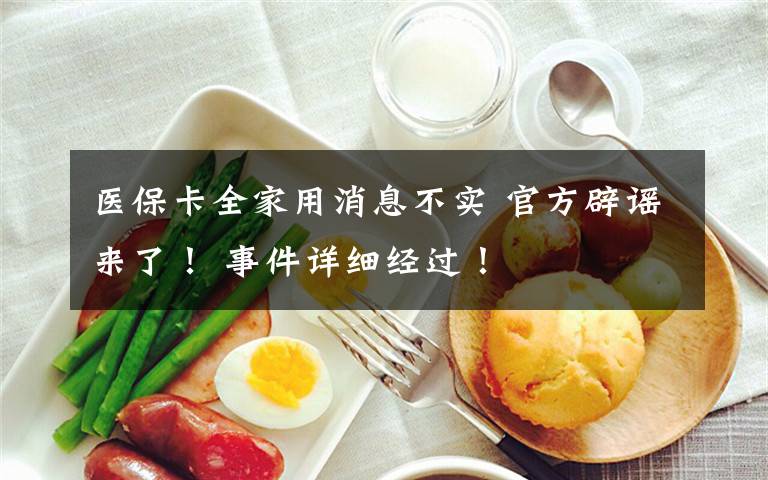医保卡全家用消息不实 官方辟谣来了! 事件详细经过!